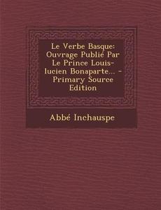 Le Verbe Basque: Ouvrage Publie Par Le Prince Louis-Lucien Bonaparte... di Abbe Inchauspe edito da Nabu Press