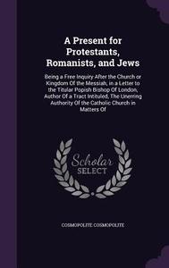 A Present For Protestants, Romanists, And Jews di Cosmopolite Cosmopolite edito da Palala Press