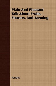 Plain and Pleasant Talk about Fruits, Flowers, and Farming di Various edito da Streeter Press