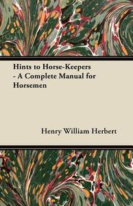 Hints to Horse-Keepers - A Complete Manual for Horsemen di Henry William Herbert edito da Baltzell Press