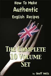 How to Make Authentic English Recipes - The Complete 10 Volume Set di Geoff Wells edito da Createspace Independent Publishing Platform