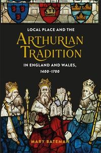 Local Place and the Arthurian Tradition in England and Wales, 1400-1700 di Mary Bateman edito da D S BREWER