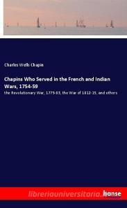 Chapins Who Served in the French and Indian Wars, 1754-59 di Charles Wells Chapin edito da hansebooks
