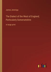 The Dialect of the West of England; Particularly Somersetshire di James Jennings edito da Outlook Verlag