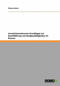 Investitionsrelevante Grundlagen zur Durchführung von Bergbautätigkeiten im Kosovo di Thomas Heise edito da GRIN Publishing