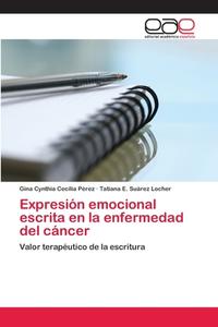 Expresión emocional escrita en la enfermedad del cáncer di Gina Cynthia Cecilia Pérez, Tatiana E. Suárez Locher edito da EAE