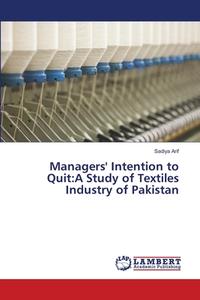 Managers' Intention to Quit:A Study of Textiles Industry of Pakistan di Sadiya Arif edito da LAP Lambert Academic Publishing