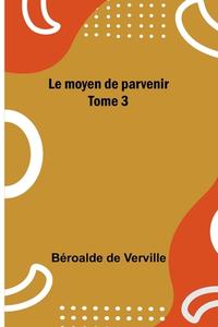 Le moyen de parvenir; Tome 3 di Béroalde De Verville edito da Alpha Editions