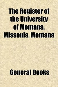 The Register Of The University Of Montana, Missoula, Montana di Missouri Montana State University edito da General Books Llc