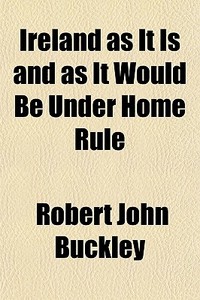 Ireland As It Is And As It Would Be Unde di Robert John Buckley edito da General Books
