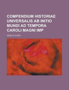Compendium Historiae Universalis AB Initio Mundi Ad Tempora Caroli Magni Imp di Jean Le Clerc edito da Rarebooksclub.com