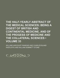 The Half-yearly Abstract Of The Medical Sciences (volume 33); Being A Digest Of British And Continental Medicine, And Of The Progess Of Medicine And T di William Harcourt Ranking edito da General Books Llc