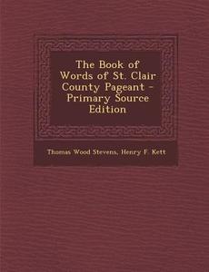 Book of Words of St. Clair County Pageant di Thomas Wood Stevens, Henry F. Kett edito da Nabu Press