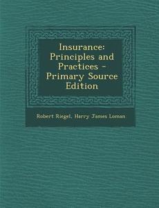 Insurance: Principles and Practices - Primary Source Edition di Robert Riegel, Harry James Loman edito da Nabu Press