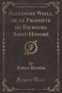 Alexandre Weill, Ou Le Prophete Du Faubourg Saint-honore (classic Reprint) di Robert Dreyfus edito da Forgotten Books