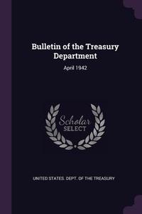 Bulletin of the Treasury Department: April 1942 edito da CHIZINE PUBN