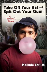 Take Off Your Hat and Spit Out Your Gum: A Teacher's Memoir di Melinda Ehrlich edito da Createspace