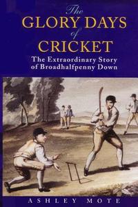 The Glory Days of Cricket: The Extraordinary Story of Broadhalfpenny Down di Ashley Mote edito da Createspace