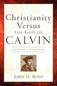 Christianity Versus the God of Calvin di John H. Boyd edito da XULON PR