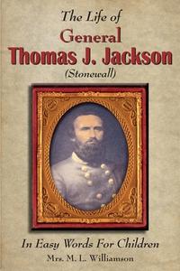 The Life of General Thomas J. Jackson In Easy Words for the Young di Mary L Williamson edito da The Scuppernong Press