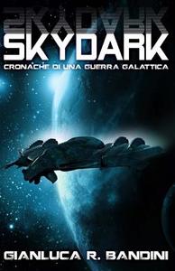 Skydark (Cronache Di Una Guerra Galattica Vol. 3) di Gianluca Ranieri Bandini edito da Createspace Independent Publishing Platform