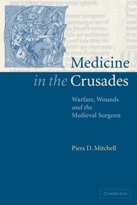 Medicine in the Crusades di Piers D. Mitchell, Mitchell Piers D. edito da Cambridge University Press