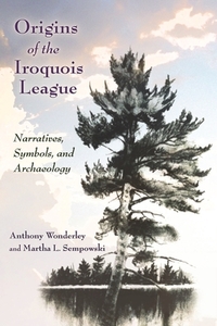 Origins of the Iroquois League: Narratives, Symbols, and Archaeology di Anthony Wonderley, Martha L. Sempowski edito da SYRACUSE UNIV PR