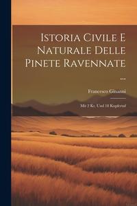 Istoria Civile E Naturale Delle Pinete Ravennate ...: Mit 2 Kt. Und 18 Kupfertaf di Francesco Ginanni edito da LEGARE STREET PR