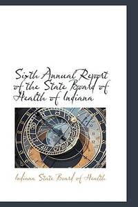 Sixth Annual Report Of The State Board Of Health Of Indiana di Indiana State Board of Health edito da Bibliolife