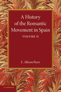A History of the Romantic Movement in Spain di E. Allison Peers edito da Cambridge University Press