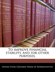 To Improve Financial Stability, And For Other Purposes. edito da Bibliogov