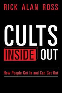 Cults Inside Out: How People Get in and Can Get Out di Rick Alan Ross edito da Createspace Independent Publishing Platform