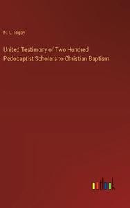United Testimony of Two Hundred Pedobaptist Scholars to Christian Baptism di N. L. Rigby edito da Outlook Verlag