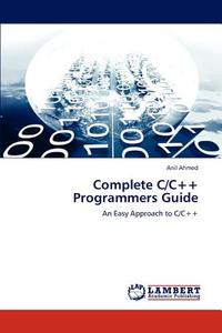 Complete C/C++ Programmers Guide di Anil Ahmed edito da LAP Lambert Academic Publishing