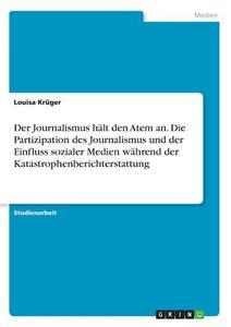 Der Journalismus hält den Atem an. Die Partizipation des Journalismus und der Einfluss sozialer Medien während der Katas di Louisa Krüger edito da GRIN Verlag