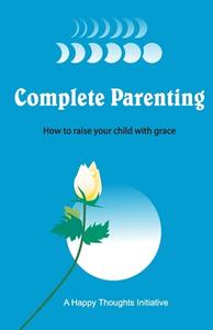 Complete Parenting - How To Raise Your C di A HAPPY THOUGHTS INI edito da Lightning Source Uk Ltd