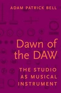 Dawn of the DAW di Adam Patrick Bell edito da OUP USA