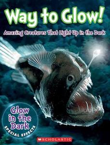 Way to Glow! Amazing Creatures That Light Up in the Dark: Amazing Creatures That Light Up in the Dark di Lisa Regan edito da SCHOLASTIC