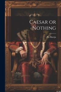 Caesar or Nothing di Pío Baroja edito da LEGARE STREET PR