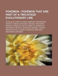 Pokemon - Pokemon That Are Part of a Two-Stage Evolutionary Line: Accelgor, Aipom, Altaria, Ambipom, Amoonguss, Anorith, Arbok, Arcanine, Archen, Arch di Source Wikia edito da Books LLC, Wiki Series