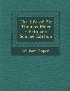 The Life of Sir Thomas More di William Roper edito da Nabu Press