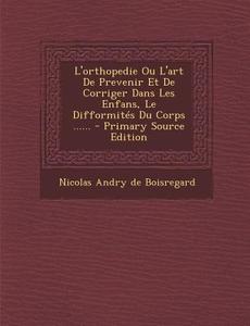 L'Orthopedie Ou L'Art de Prevenir Et de Corriger Dans Les Enfans, Le Difformites Du Corps ...... edito da Nabu Press