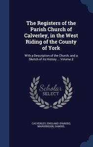 The Registers Of The Parish Church Of Calverley, In The West Riding Of The County Of York di Calverley Englan Parish, Margerison Samuel edito da Sagwan Press