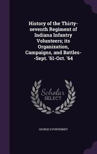 History Of The Thirty-seventh Regiment Of Indiana Infantry Volunteers; Its Organization, Campaigns, And Battles--sept. '61-oct. '64 di George H Puntenney edito da Palala Press