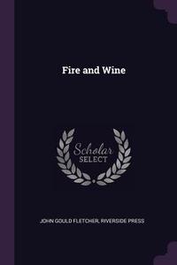Fire and Wine di John Gould Fletcher, Riverside Press edito da CHIZINE PUBN