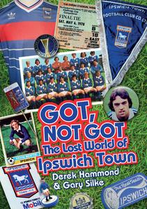 Got, Not Got: Ipswich Town di Derek Hammond, Gary Silke edito da Pitch Publishing Ltd