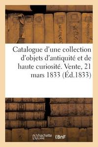 Catalogue d'Une Riche Collection d'Objets d'Antiquit Et de Haute Curiosit . Vente, 21 Mars 1833 di Petit-J edito da Hachette Livre - BNF