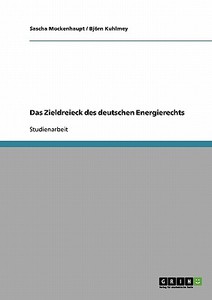 Das Zieldreieck des deutschen Energierechts di Björn Kuhlmey, Sascha Mockenhaupt edito da GRIN Verlag
