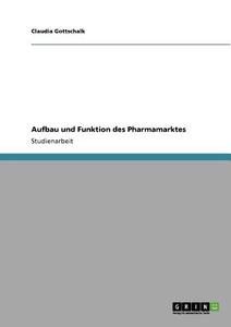 Aufbau und Funktion des Pharmamarktes di Claudia Gottschalk edito da GRIN Verlag