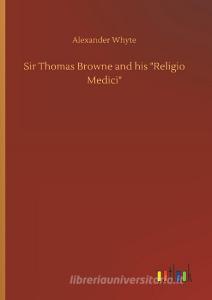 Sir Thomas Browne and his "Religio Medici" di Alexander Whyte edito da Outlook Verlag